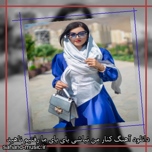 دانلود آهنگ کنار من نباشی بای بای ما رفتیم ناهید
