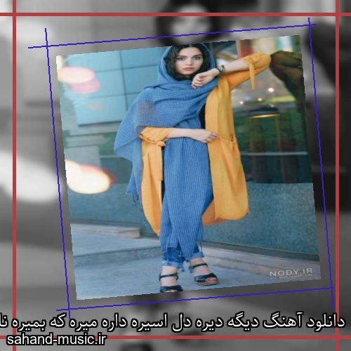 دانلود آهنگ دیگه دیره دل اسیره داره میره که بمیره ناهید