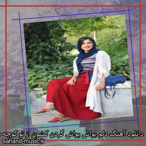 دانلود آهنگ دلم یواش یواش گردن کشون از تو کوچه سرک کشون