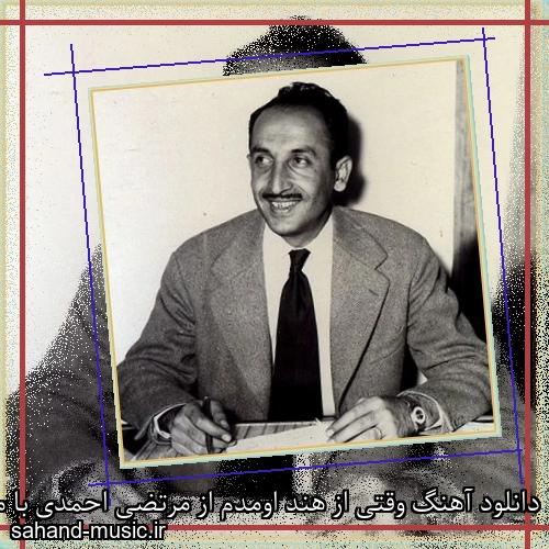 دانلود آهنگ وقتی از هند اومدم از مرتضی احمدی با متن کامل