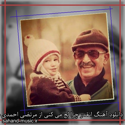 دانلود آهنگ انقدر چرا لج می کنی از مرتضی احمدی با متن کامل