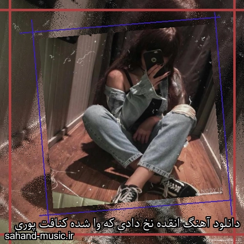 دانلود آهنگ انقده نخ دادی که وا شده کنافت پوری