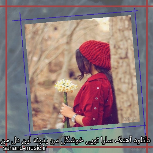 دانلود آهنگ سارا تویی خوشگل من یدونه این دل من ناهید