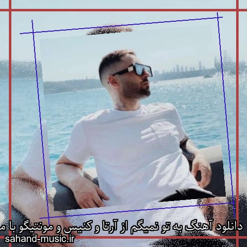 دانلود آهنگ به تو نمیگم از آرتا و کنیس و مونتیگو با متن کامل