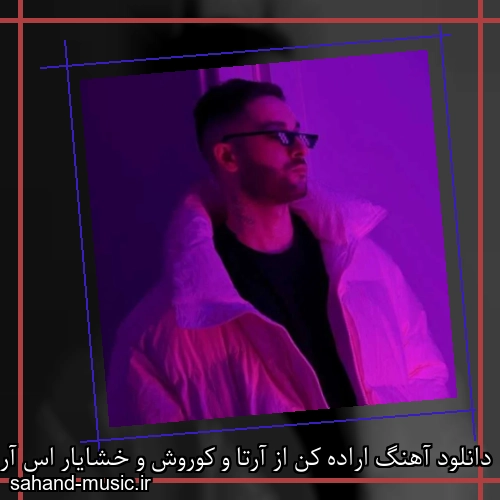 دانلود آهنگ اراده کن از آرتا و کوروش و خشایار اس آر با متن کامل