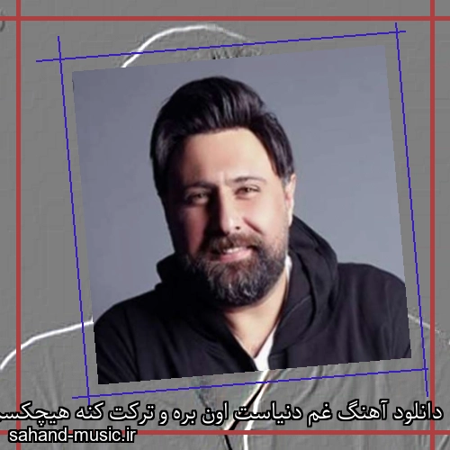 دانلود آهنگ غم دنیاست اون بره و ترکت کنه هیچکسم نباشه که درکت کنه