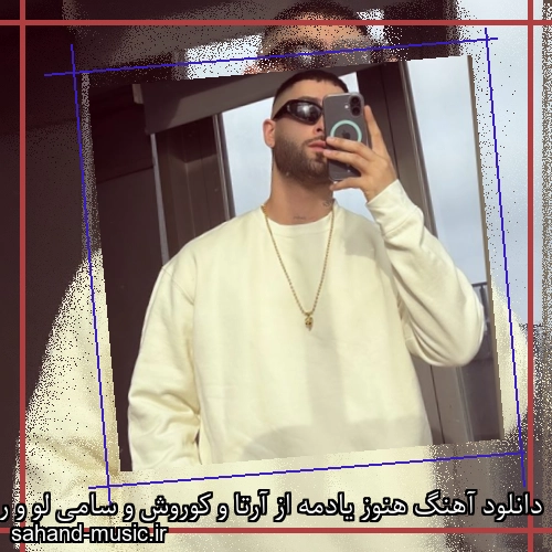 دانلود آهنگ هنوز یادمه از آرتا و کوروش و سامی لو و رها با متن کامل