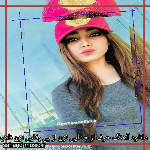 دانلود آهنگ حرف از جدایی نزن از بی وفایی نزن ناهید