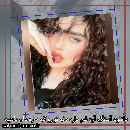 دانلود آهنگ آره غم داره دلم تو رو کم داره دلم ناهید