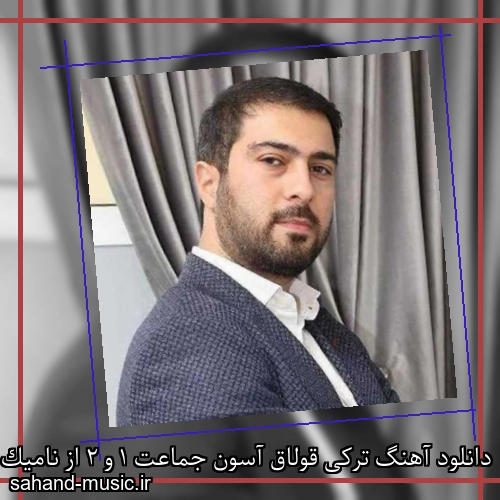 دانلود آهنگ ترکی قولاق آسون جماعت 1 و 2 از نامیک با متن کامل