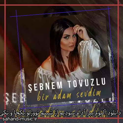 دانلود آلبوم بیر آدام سودیم از شبنم تووزلو یکجا و تکی