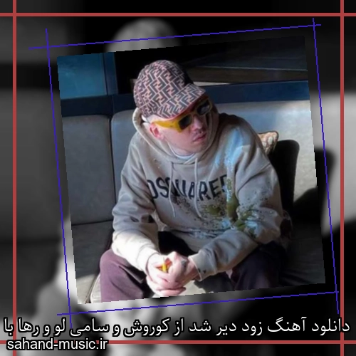 دانلود آهنگ زود دیر شد از کوروش و سامی لو و رها با متن کامل