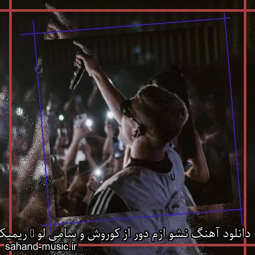 دانلود آهنگ نشو ازم دور از کوروش و سامی لو + ریمیکس با متن کامل