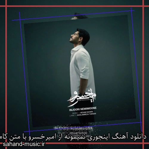 دانلود آهنگ اینجوری نمیمونه از امیرخسرو با متن کامل