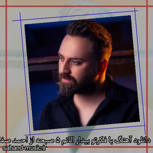 دانلود آهنگ با فکرتو بیدار الانم 5 صبحه از احمد صفایی