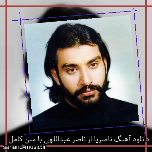 دانلود آهنگ ناصریا از ناصر عبداللهی با متن کامل
