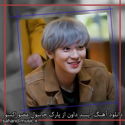 دانلود آهنگ آپسد داون از پارک چانیول عضو اکسو
