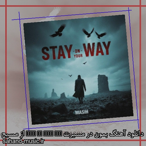 دانلود آهنگ بمون در مسیرت Stay On Your Way از مسیح با متن کامل