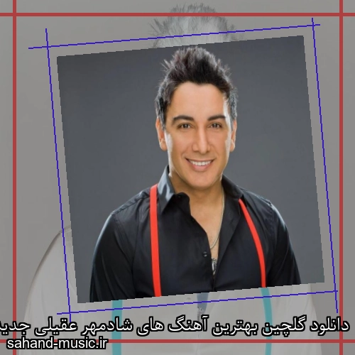 دانلود گلچین بهترین آهنگ های شادمهر عقیلی جدید و قدیمی