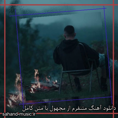 دانلود آهنگ متنفرم از مجهول با متن کامل