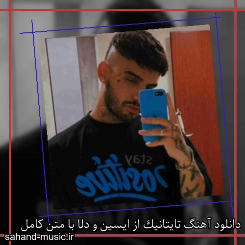 دانلود آهنگ تایتانیک از ایسین و دلا با متن کامل