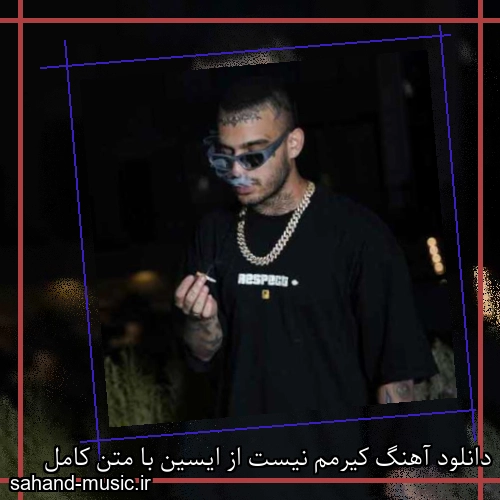 دانلود آهنگ کیرمم نیست از ایسین با متن کامل