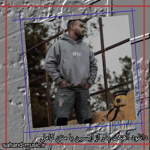 دانلود آهنگ پدر از ایسین با متن کامل