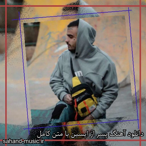 دانلود آهنگ پسر از ایسین با متن کامل