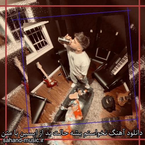 دانلود آهنگ نخواستم بشه حالت بد از ایسین با متن کامل