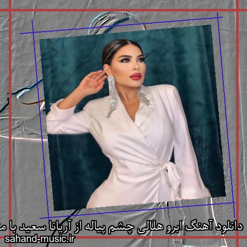 دانلود آهنگ ابرو هلالی چشم پیاله از آریانا سعید با متن کامل