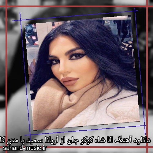 دانلود آهنگ الا شاه کوکو جان از آریانا سعید با متن کامل