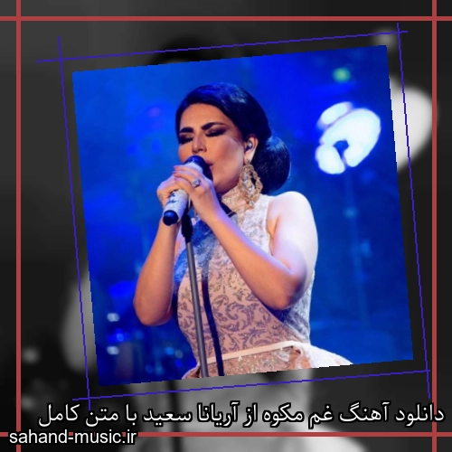 دانلود آهنگ غم مکوه از آریانا سعید با متن کامل