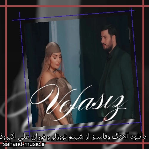 دانلود آهنگ وفاسیز از شبنم تووزلو و نوران علی اکبروف + موزیک ویدیو و متن کامل
