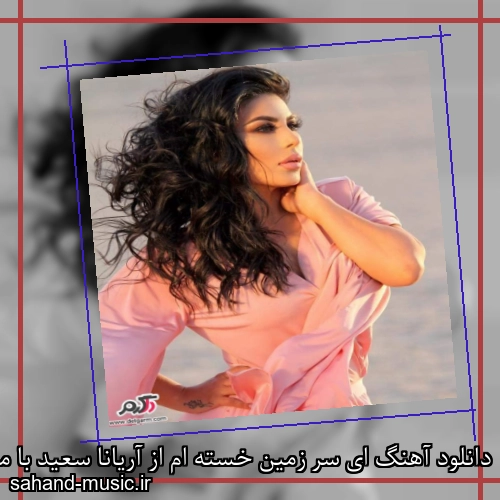دانلود آهنگ ای سر زمین خسته ام از آریانا سعید با متن کامل