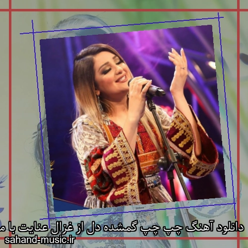 دانلود آهنگ چپ چپ گمشده دل از غزال عنایت با متن کامل