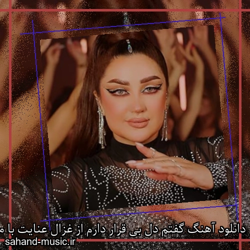 دانلود آهنگ گفتم دل بی قرار دارم از غزال عنایت با متن کامل