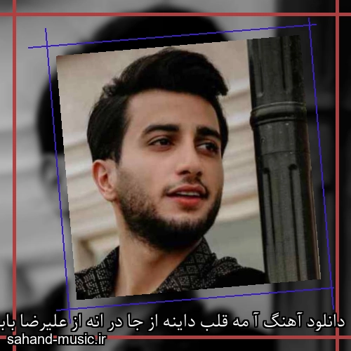 دانلود آهنگ آ مه قلب داینه از جا در انه از علیرضا باباجانی با متن کامل