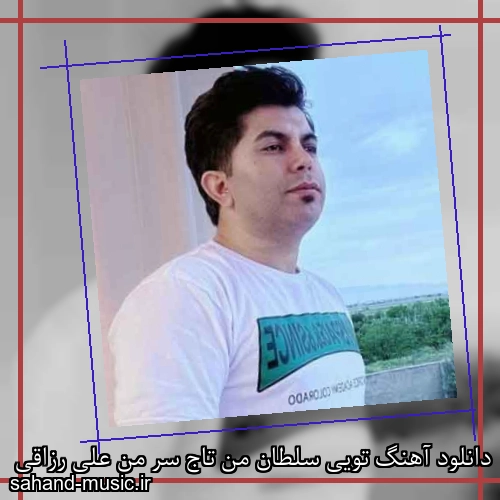 دانلود آهنگ تویی سلطان من تاج سر من علی رزاقی