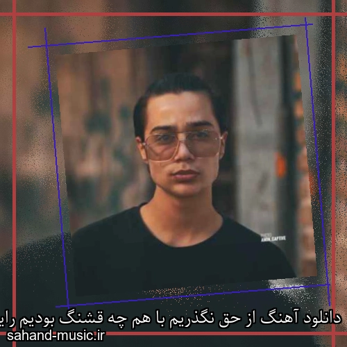 دانلود آهنگ از حق نگذریم با هم چه قشنگ بودیم رایان راد