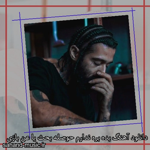 دانلود آهنگ بده بره ندارم حوصله بحث یا عن بازی