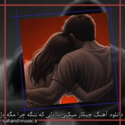 دانلود آهنگ چیکار میکنی با دلی که تنگه چرا مگه دل تو از سنگه