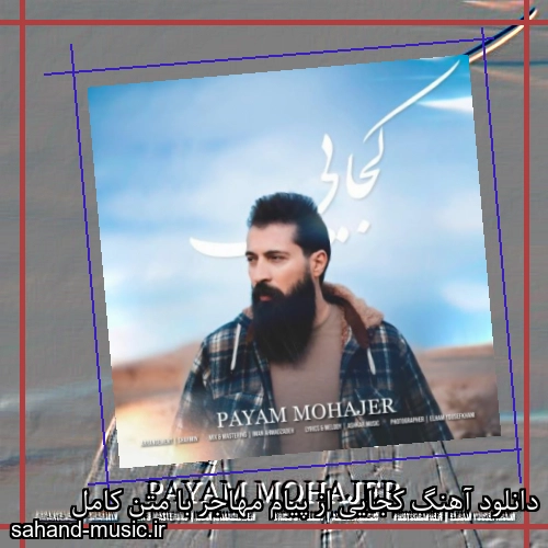 دانلود آهنگ کجایی از پیام مهاجر با متن کامل