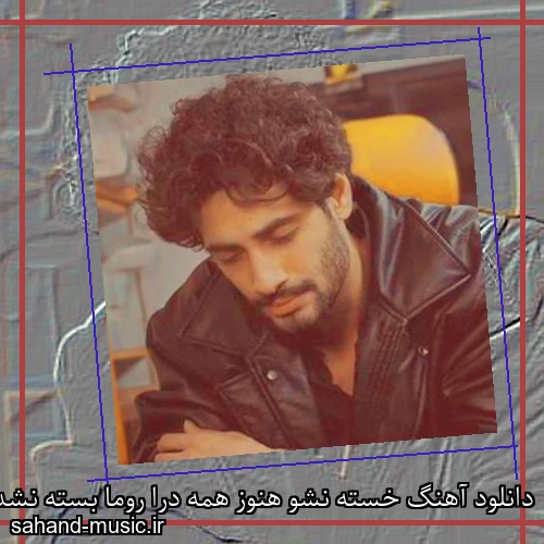 دانلود آهنگ ﺧﺴﺘﻪ ﻧﺸﻮ ﻫﻨﻮز ﻫﻤﻪ درا روﻣﺎ ﺑﺴﺘﻪ ﻧﺸﺪ ایلیار