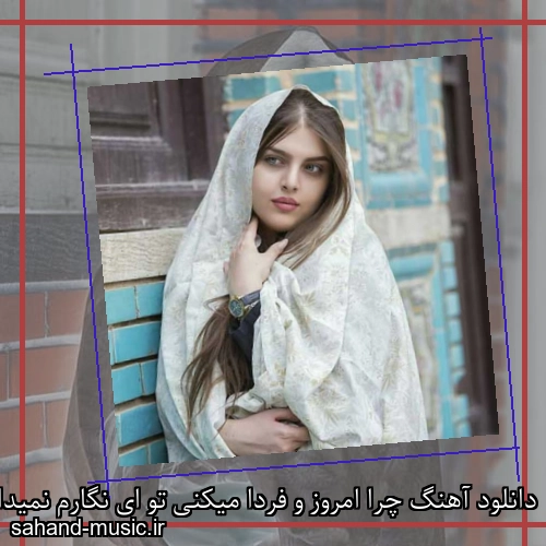 دانلود آهنگ چرا امروز و فردا میکنی تو ای نگارم نمیدانی چی با ما میکنی