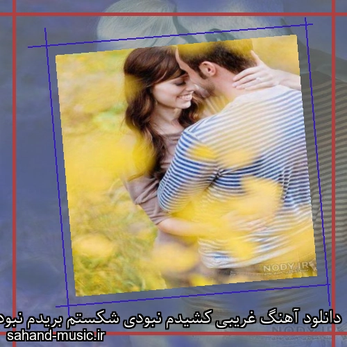 دانلود آهنگ غریبی کشیدم نبودی شکستم بریدم نبودی