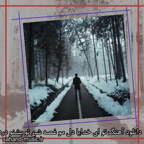 دانلود آهنگ تو ای خدایا دل مو غصه شن تو بشنو دردم که خیلی قصه شن
