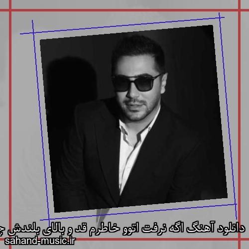 دانلود آهنگ اگه نرفت اتوو خاطرم قد و بالای بلندش چی