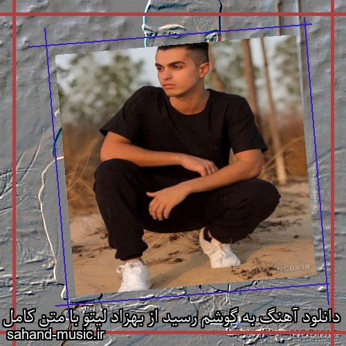 دانلود آهنگ به گوشم رسید از بهزاد لیتو با متن کامل