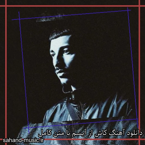 دانلود آهنگ کاش از آیسم با متن کامل