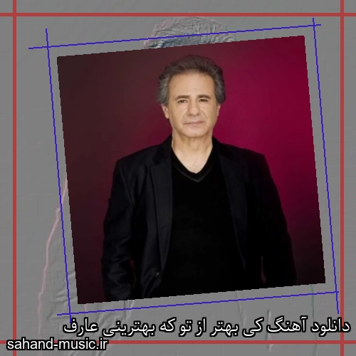 دانلود آهنگ کی بهتر از تو که بهترینی عارف